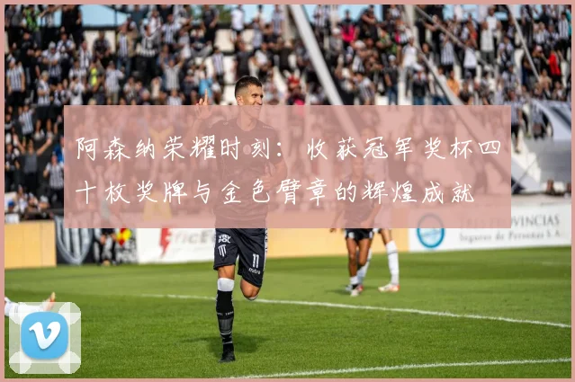 阿森纳荣耀时刻：收获冠军奖杯四十枚奖牌与金色臂章的辉煌成就