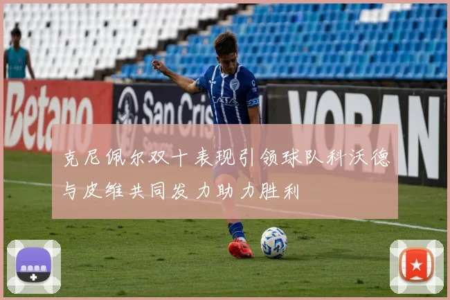 克尼佩尔双十表现引领球队科沃德与皮维共同发力助力胜利