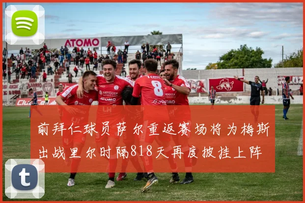 前拜仁球员萨尔重返赛场将为梅斯出战里尔时隔818天再度披挂上阵