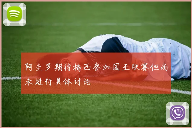 阿圭罗期待梅西参加国王联赛但尚未进行具体讨论