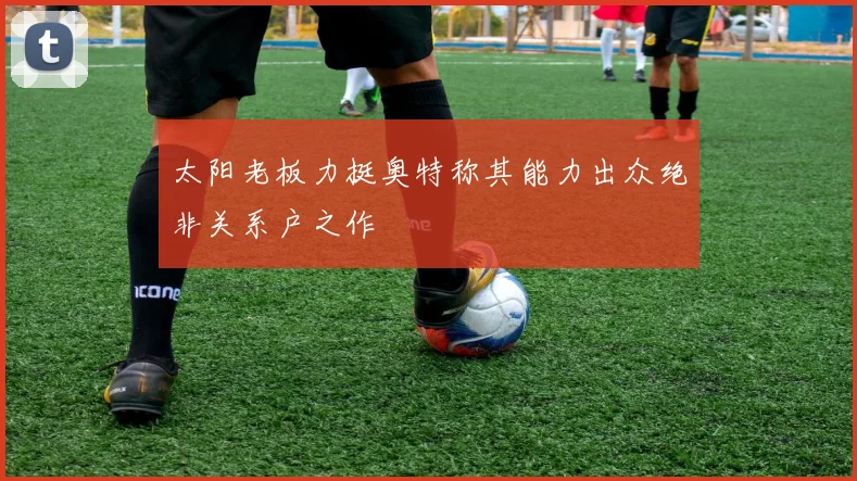太阳老板力挺奥特称其能力出众绝非关系户之作