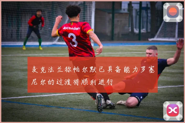 麦克法兰称帕尔默已具备能力罗塞尼尔的过渡将顺利进行