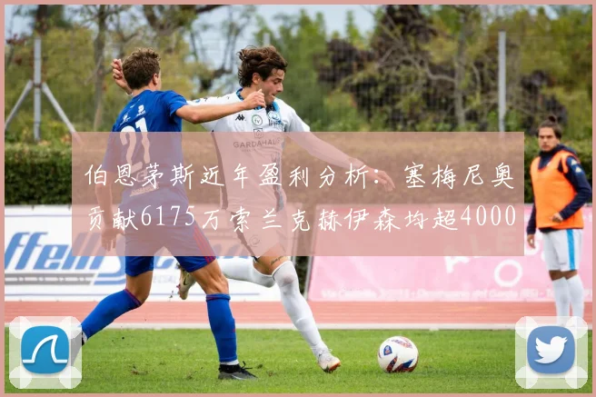 伯恩茅斯近年盈利分析：塞梅尼奥贡献6175万索兰克赫伊森均超4000万