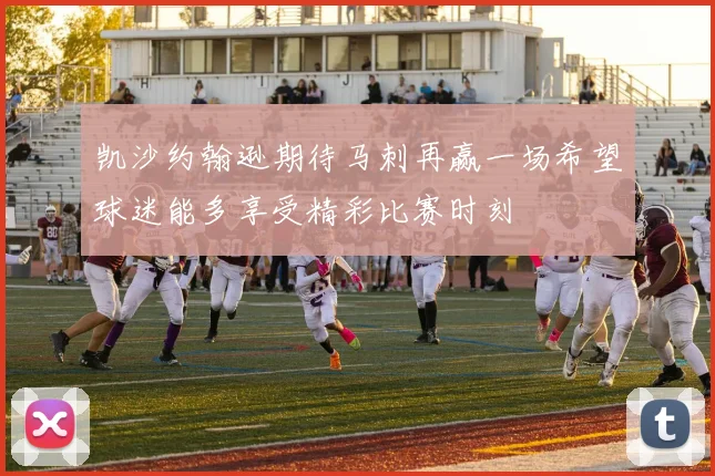 凯沙约翰逊期待马刺再赢一场希望球迷能多享受精彩比赛时刻
