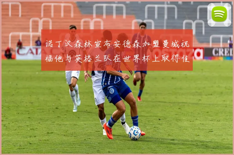 诺丁汉森林宣布安德森加盟曼城祝福他与英格兰队在世界杯上取得佳绩