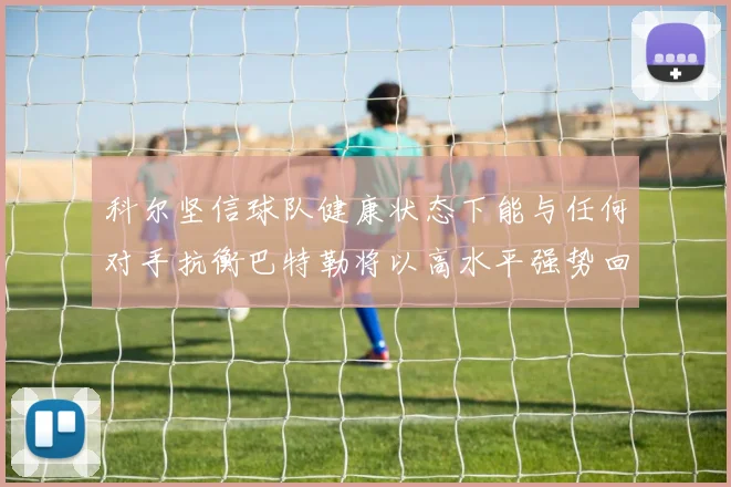 科尔坚信球队健康状态下能与任何对手抗衡巴特勒将以高水平强势回归