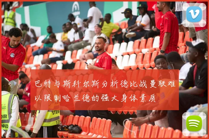 巴特与斯科尔斯分析德比战曼联难以限制哈兰德的强大身体素质