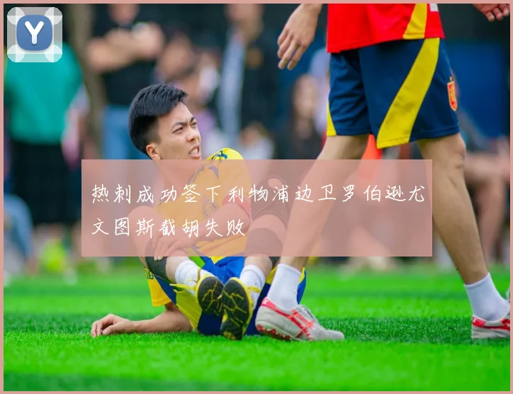 热刺成功签下利物浦边卫罗伯逊尤文图斯截胡失败